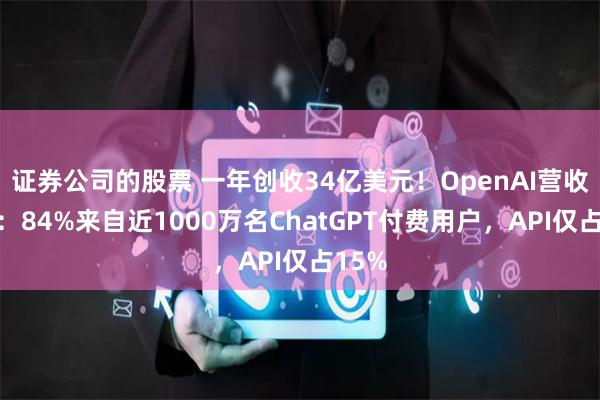 证券公司的股票 一年创收34亿美元！OpenAI营收拆解：84%来自近1000万名ChatGPT付费用户，API仅占15%