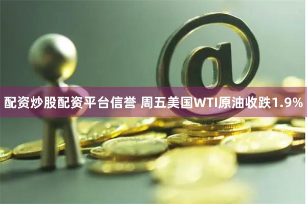 配资炒股配资平台信誉 周五美国WTI原油收跌1.9%