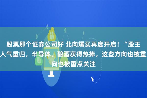 股票那个证券公司好 北向爆买再度开启！“股王”茅台人气重归，半导体、酿酒获得热捧，这些方向也被重点关注