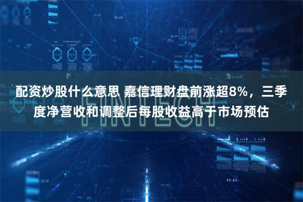 配资炒股什么意思 嘉信理财盘前涨超8%，三季度净营收和调整后每股收益高于市场预估