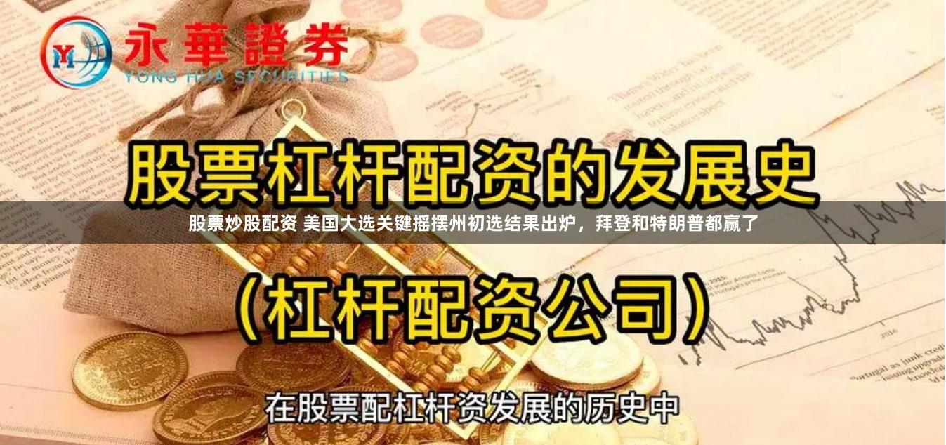 股票炒股配资 美国大选关键摇摆州初选结果出炉，拜登和特朗普都赢了