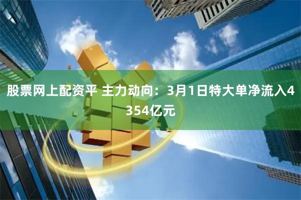 股票网上配资平 主力动向：3月1日特大单净流入4354亿元