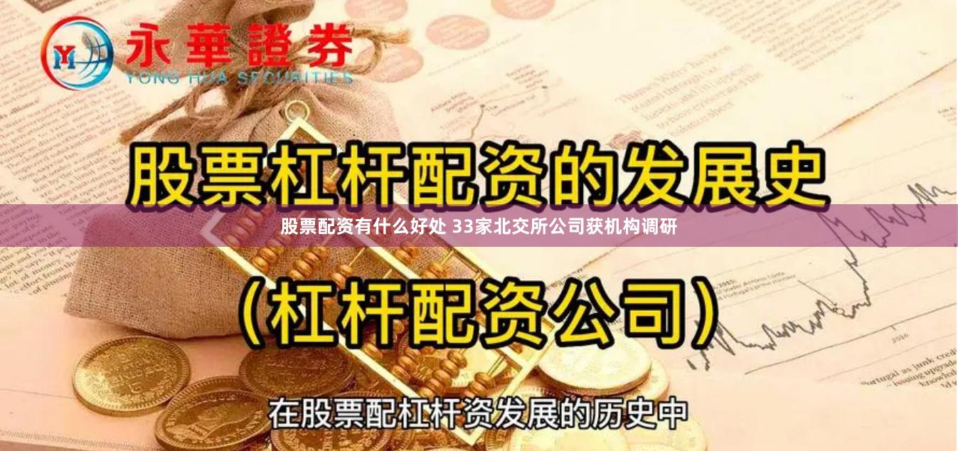 股票配资有什么好处 33家北交所公司获机构调研