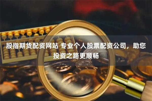 股指期货配资网站 专业个人股票配资公司，助您投资之路更顺畅