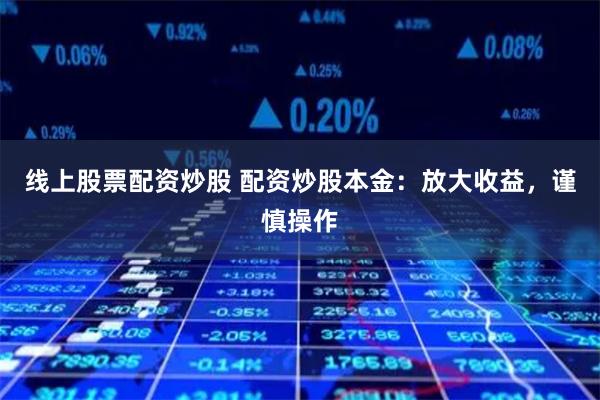 线上股票配资炒股 配资炒股本金：放大收益，谨慎操作