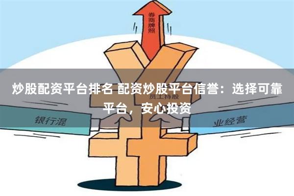 炒股配资平台排名 配资炒股平台信誉：选择可靠平台，安心投资