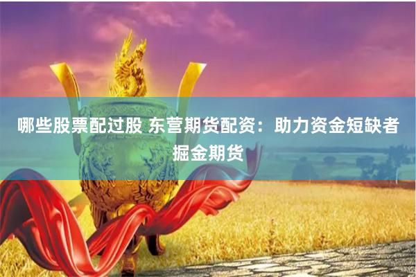 哪些股票配过股 东营期货配资：助力资金短缺者掘金期货