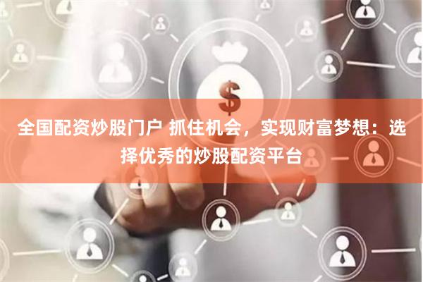 全国配资炒股门户 抓住机会，实现财富梦想：选择优秀的炒股配资平台