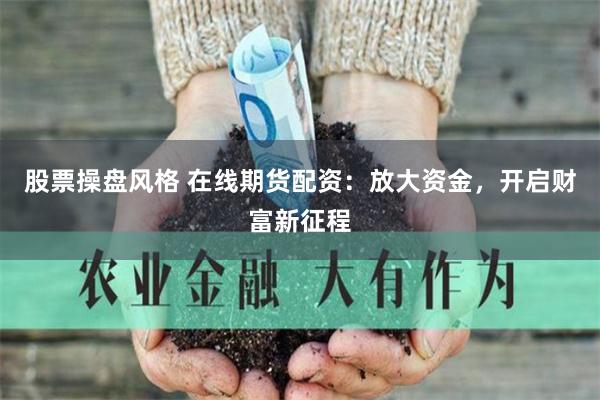 股票操盘风格 在线期货配资：放大资金，开启财富新征程