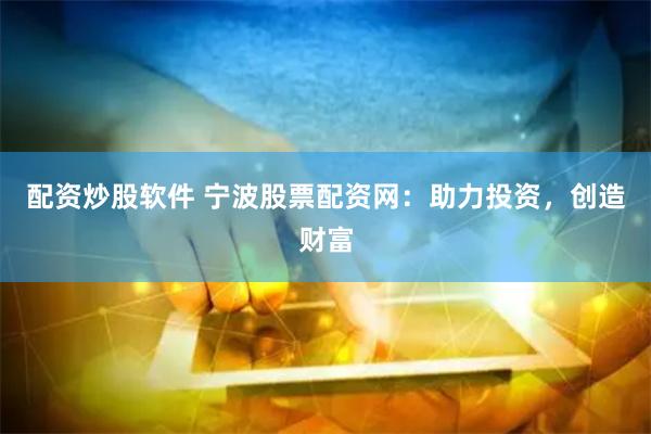 配资炒股软件 宁波股票配资网：助力投资，创造财富