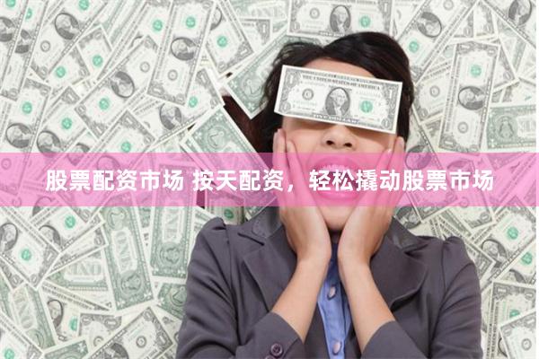 股票配资市场 按天配资，轻松撬动股票市场
