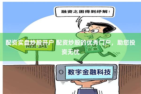 配资实盘炒股开户 配资炒股的优秀门户，助您投资无忧