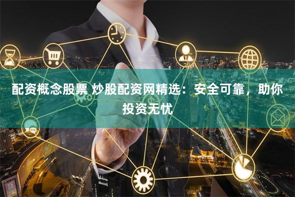 配资概念股票 炒股配资网精选：安全可靠，助你投资无忧
