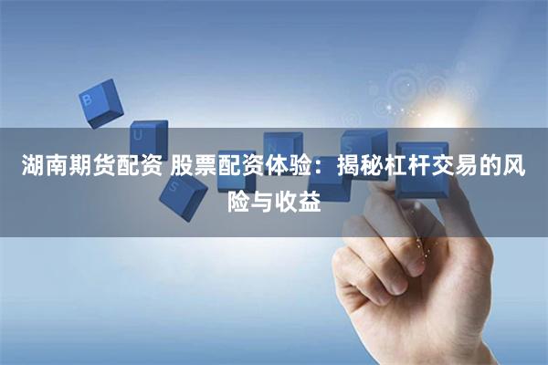湖南期货配资 股票配资体验：揭秘杠杆交易的风险与收益