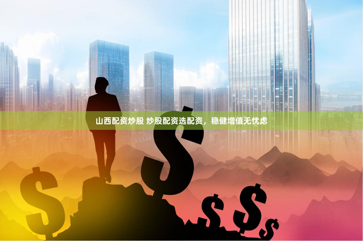 山西配资炒股 炒股配资选配资，稳健增值无忧虑