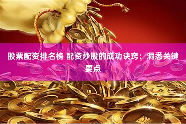 股票配资排名榜 配资炒股的成功诀窍：洞悉关键要点