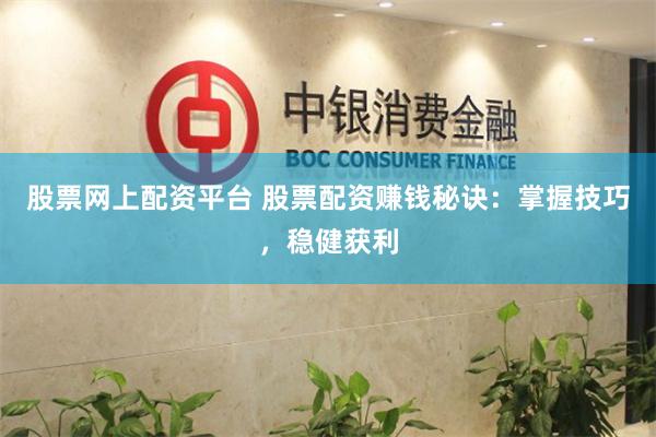 股票网上配资平台 股票配资赚钱秘诀：掌握技巧，稳健获利