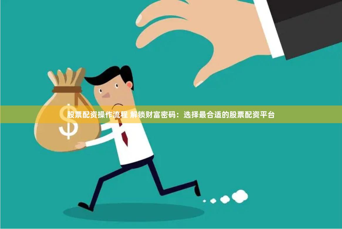 股票配资操作流程 解锁财富密码：选择最合适的股票配资平台