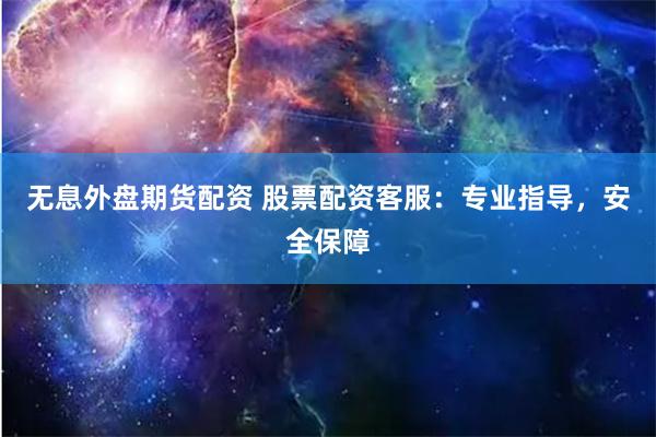 无息外盘期货配资 股票配资客服：专业指导，安全保障