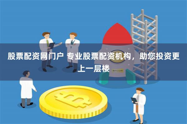 股票配资网门户 专业股票配资机构，助您投资更上一层楼