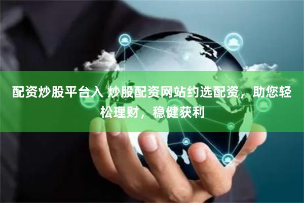 配资炒股平台入 炒股配资网站约选配资，助您轻松理财，稳健获利