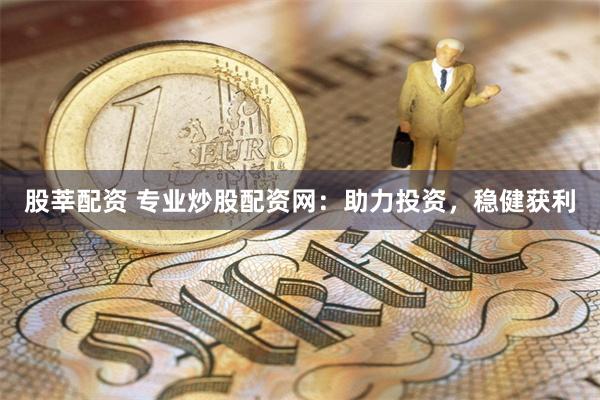 股莘配资 专业炒股配资网：助力投资，稳健获利