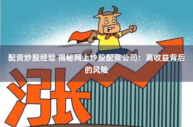 配资炒股经验 揭秘网上炒股配资公司：高收益背后的风险