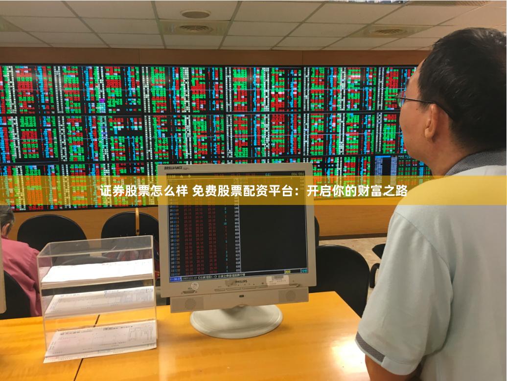 证券股票怎么样 免费股票配资平台：开启你的财富之路