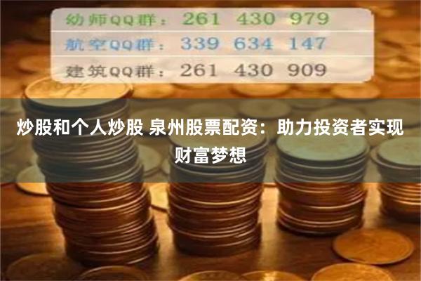 炒股和个人炒股 泉州股票配资：助力投资者实现财富梦想