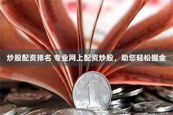炒股配资排名 专业网上配资炒股，助您轻松掘金