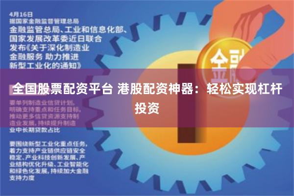 全国股票配资平台 港股配资神器：轻松实现杠杆投资