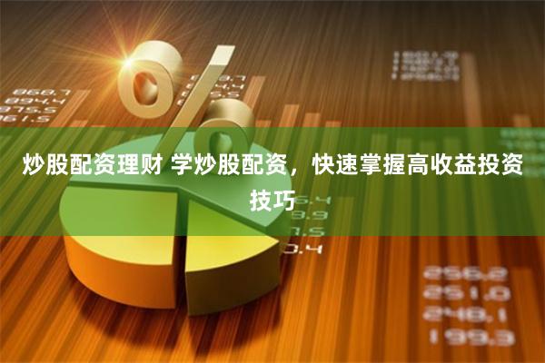 炒股配资理财 学炒股配资，快速掌握高收益投资技巧