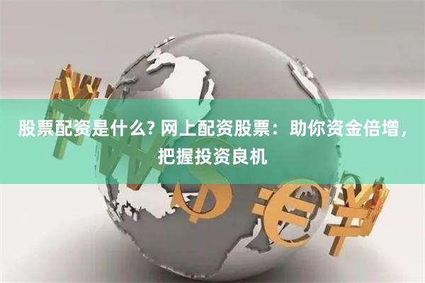 股票配资是什么? 网上配资股票：助你资金倍增，把握投资良机