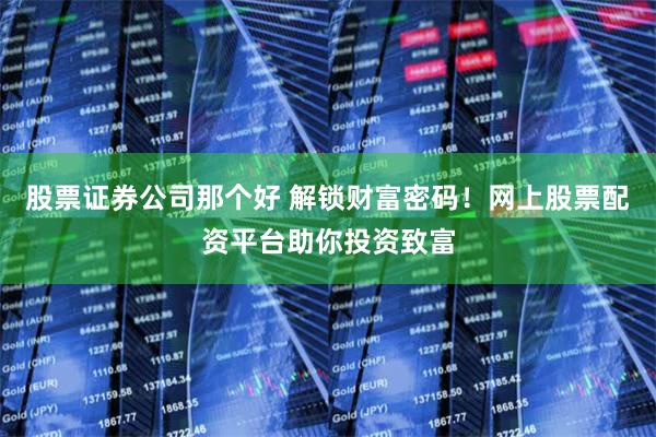 股票证券公司那个好 解锁财富密码！网上股票配资平台助你投资致富