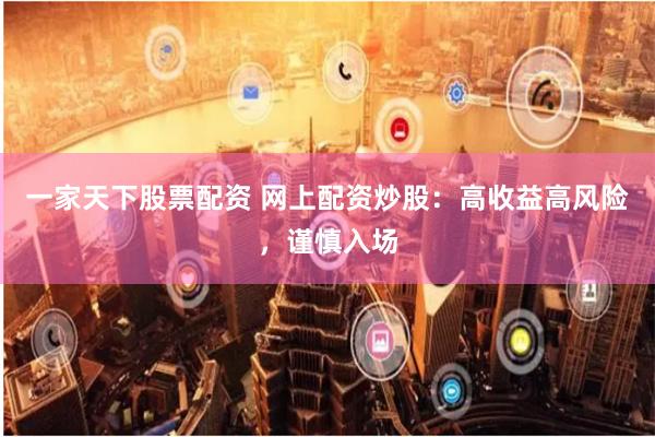 一家天下股票配资 网上配资炒股：高收益高风险，谨慎入场
