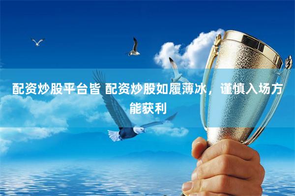 配资炒股平台皆 配资炒股如履薄冰，谨慎入场方能获利