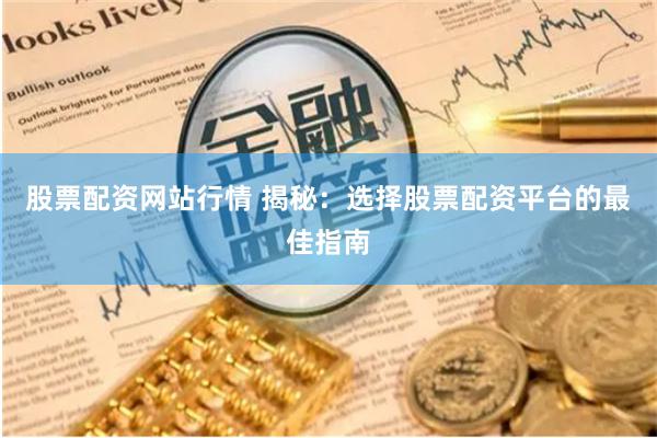 股票配资网站行情 揭秘：选择股票配资平台的最佳指南