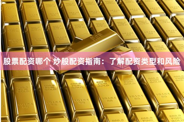 股票配资哪个 炒股配资指南：了解配资类型和风险
