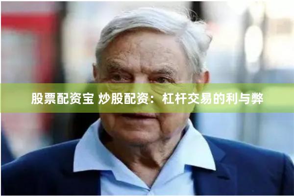 股票配资宝 炒股配资：杠杆交易的利与弊