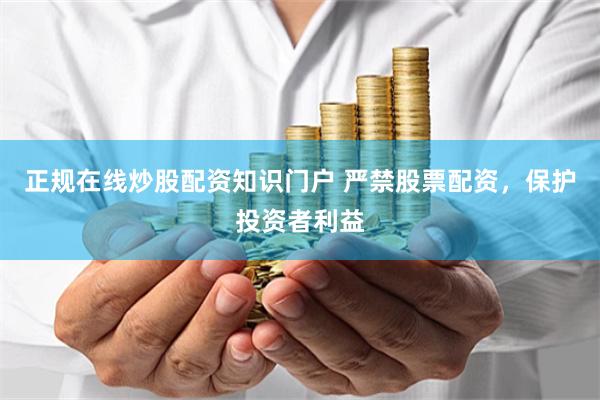 正规在线炒股配资知识门户 严禁股票配资，保护投资者利益