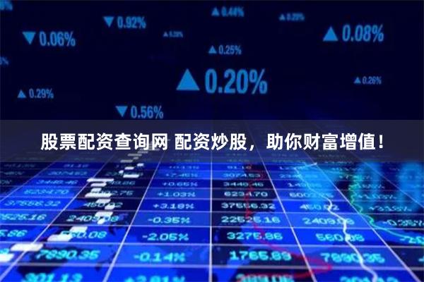 股票配资查询网 配资炒股，助你财富增值！