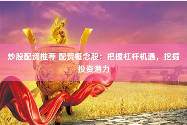 炒股配资推荐 配资概念股：把握杠杆机遇，挖掘投资潜力