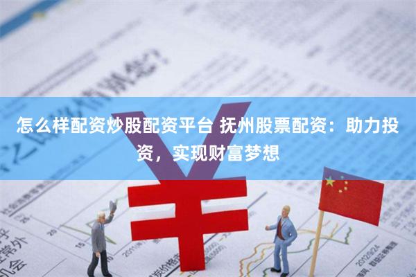 怎么样配资炒股配资平台 抚州股票配资：助力投资，实现财富梦想