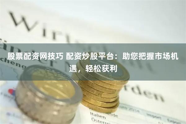 股票配资网技巧 配资炒股平台：助您把握市场机遇，轻松获利