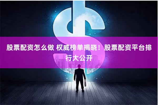 股票配资怎么做 权威榜单揭晓！股票配资平台排行大公开