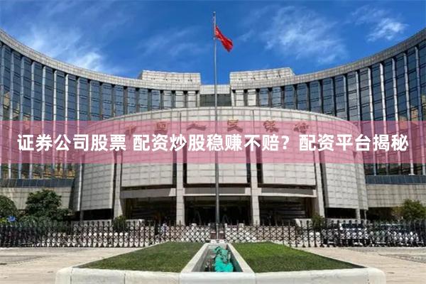证券公司股票 配资炒股稳赚不赔？配资平台揭秘