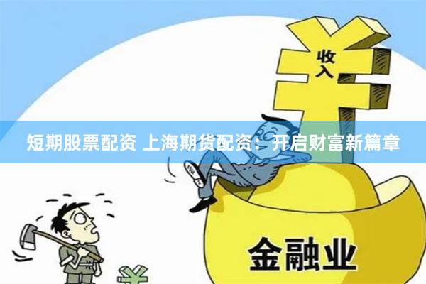 短期股票配资 上海期货配资：开启财富新篇章