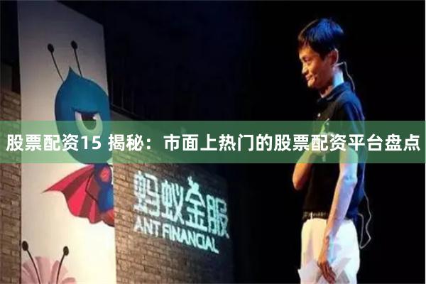 股票配资15 揭秘：市面上热门的股票配资平台盘点