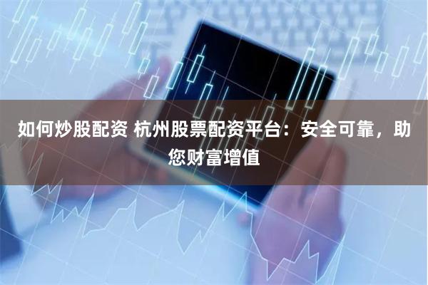 如何炒股配资 杭州股票配资平台：安全可靠，助您财富增值