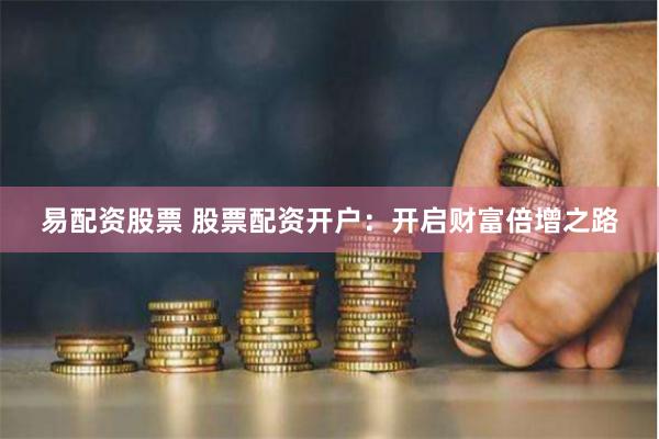易配资股票 股票配资开户：开启财富倍增之路